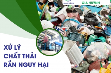 CHẤT THẢI RẮN NGUY HẠI GỒM CÓ GÌ? CÁCH XỬ LÝ CHẤT THẢI RẮN NGUY HẠI PHỔ BIẾN HIỆN NAY